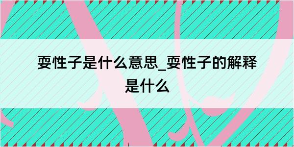 耍性子是什么意思_耍性子的解释是什么