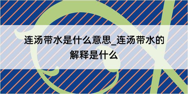 连汤带水是什么意思_连汤带水的解释是什么