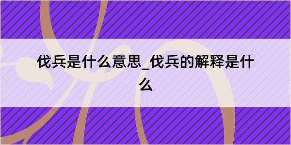 伐兵是什么意思_伐兵的解释是什么