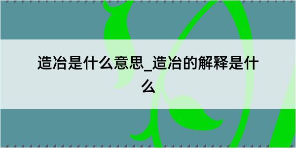 造冶是什么意思_造冶的解释是什么