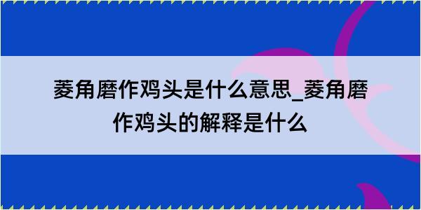 菱角磨作鸡头是什么意思_菱角磨作鸡头的解释是什么