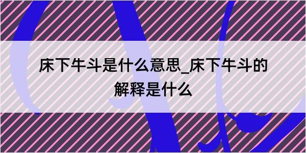 床下牛斗是什么意思_床下牛斗的解释是什么