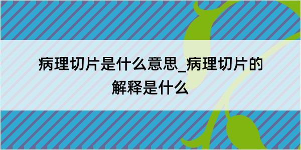 病理切片是什么意思_病理切片的解释是什么