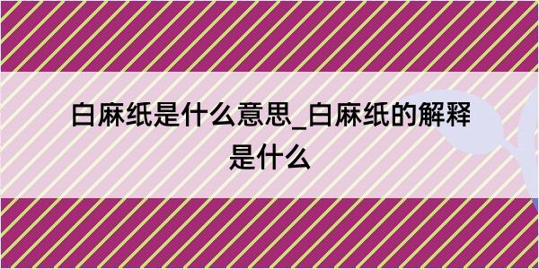 白麻纸是什么意思_白麻纸的解释是什么