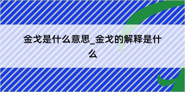 金戈是什么意思_金戈的解释是什么