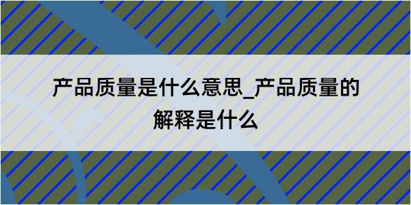 产品质量是什么意思_产品质量的解释是什么