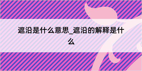 遮沿是什么意思_遮沿的解释是什么