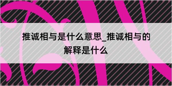 推诚相与是什么意思_推诚相与的解释是什么