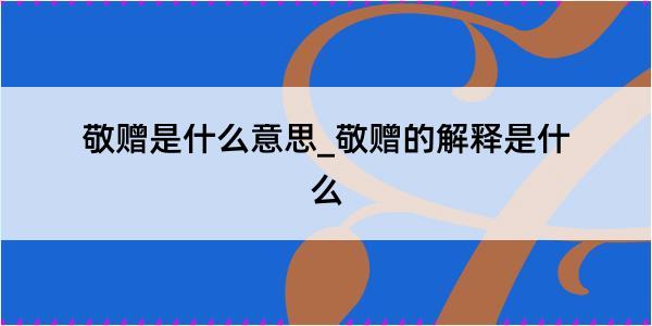 敬赠是什么意思_敬赠的解释是什么