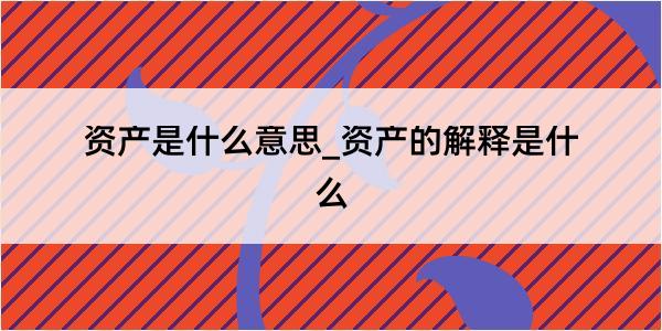 资产是什么意思_资产的解释是什么