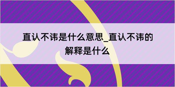 直认不讳是什么意思_直认不讳的解释是什么