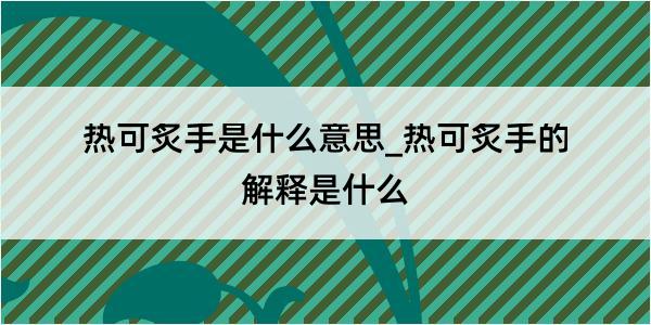 热可炙手是什么意思_热可炙手的解释是什么