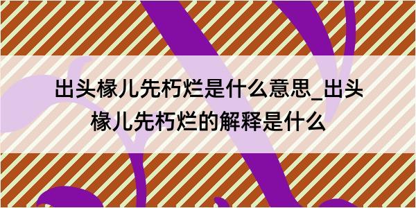 出头椽儿先朽烂是什么意思_出头椽儿先朽烂的解释是什么