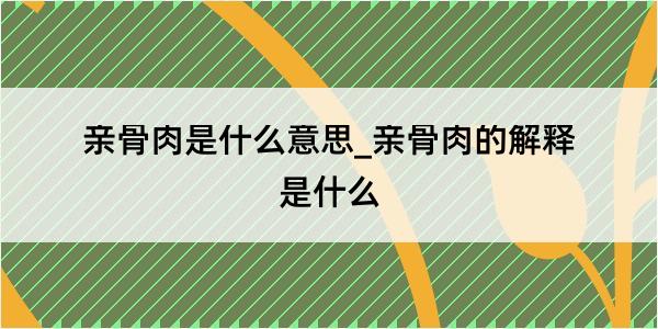 亲骨肉是什么意思_亲骨肉的解释是什么