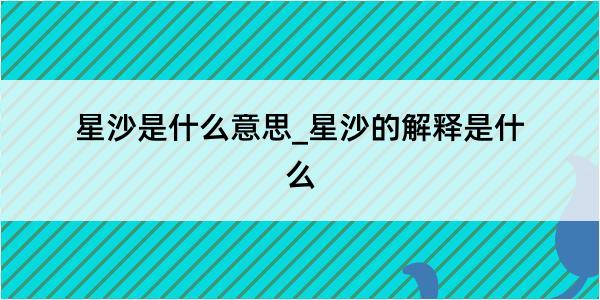 星沙是什么意思_星沙的解释是什么