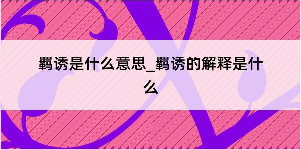 羁诱是什么意思_羁诱的解释是什么