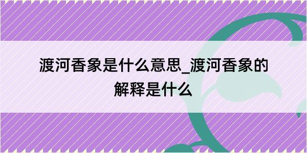 渡河香象是什么意思_渡河香象的解释是什么