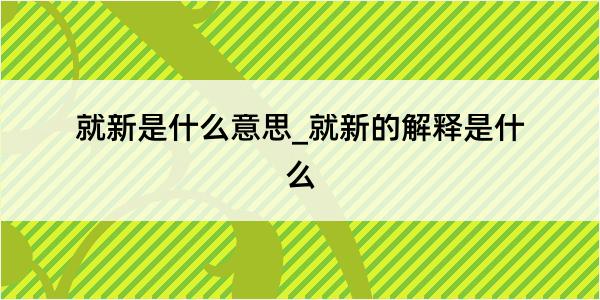 就新是什么意思_就新的解释是什么