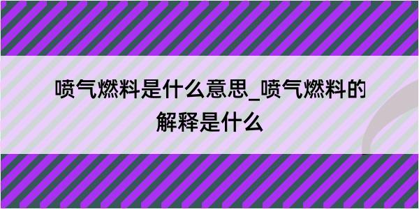 喷气燃料是什么意思_喷气燃料的解释是什么