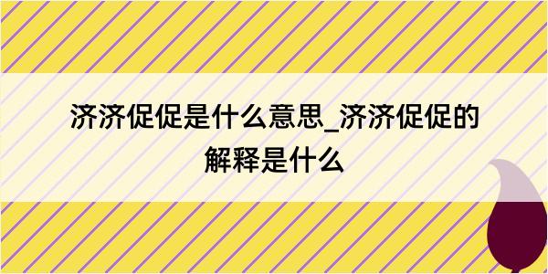 济济促促是什么意思_济济促促的解释是什么