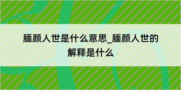 腼颜人世是什么意思_腼颜人世的解释是什么