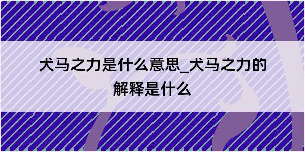 犬马之力是什么意思_犬马之力的解释是什么