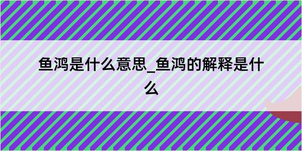 鱼鸿是什么意思_鱼鸿的解释是什么