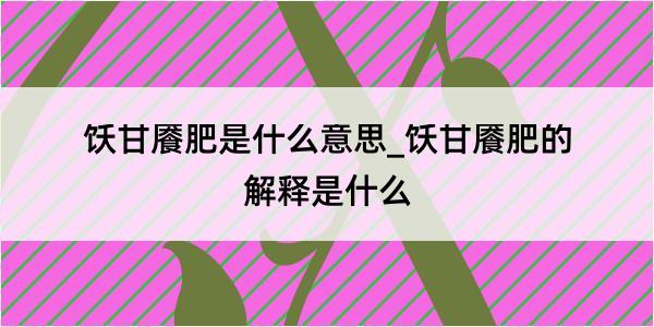 饫甘餍肥是什么意思_饫甘餍肥的解释是什么