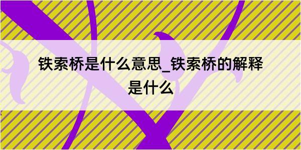 铁索桥是什么意思_铁索桥的解释是什么