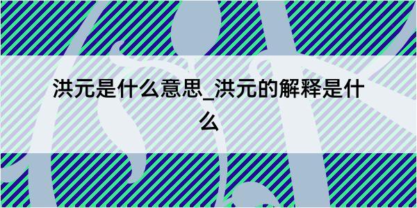 洪元是什么意思_洪元的解释是什么