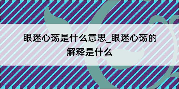 眼迷心荡是什么意思_眼迷心荡的解释是什么