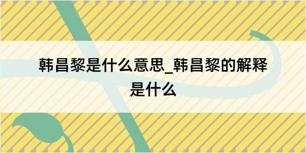 韩昌黎是什么意思_韩昌黎的解释是什么