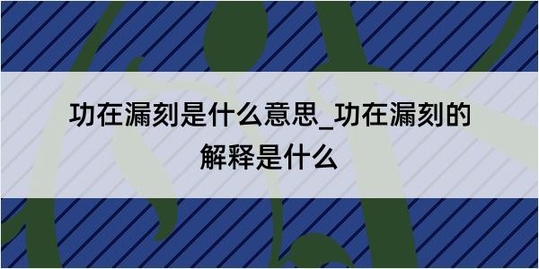 功在漏刻是什么意思_功在漏刻的解释是什么