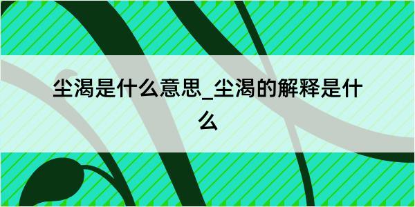 尘渴是什么意思_尘渴的解释是什么