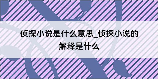 侦探小说是什么意思_侦探小说的解释是什么