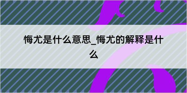 悔尤是什么意思_悔尤的解释是什么