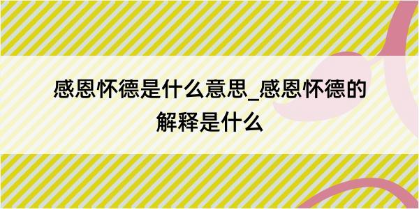 感恩怀德是什么意思_感恩怀德的解释是什么