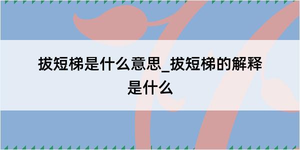 拔短梯是什么意思_拔短梯的解释是什么