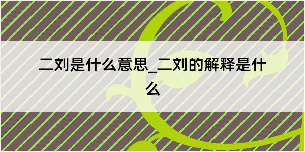 二刘是什么意思_二刘的解释是什么