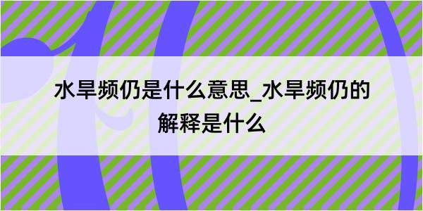 水旱频仍是什么意思_水旱频仍的解释是什么