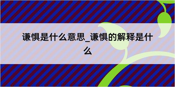 谦惧是什么意思_谦惧的解释是什么