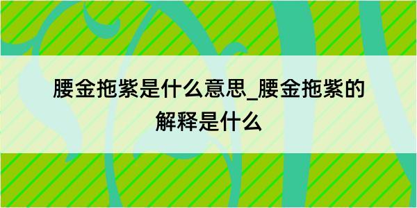 腰金拖紫是什么意思_腰金拖紫的解释是什么