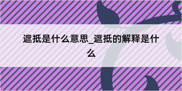 遮抵是什么意思_遮抵的解释是什么