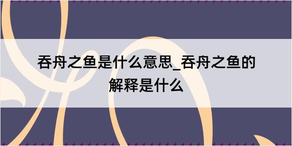 吞舟之鱼是什么意思_吞舟之鱼的解释是什么