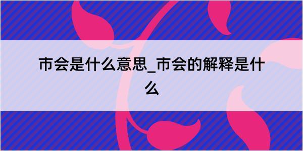 市会是什么意思_市会的解释是什么