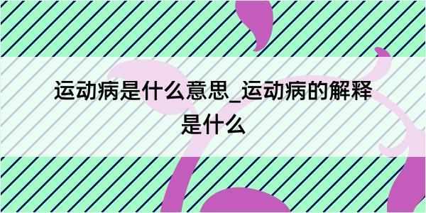 运动病是什么意思_运动病的解释是什么