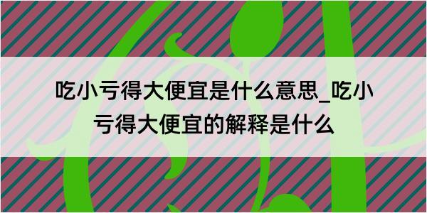 吃小亏得大便宜是什么意思_吃小亏得大便宜的解释是什么