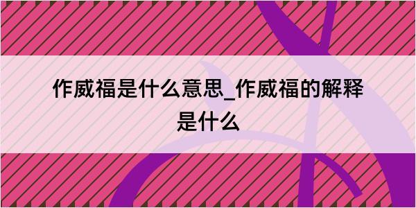 作威福是什么意思_作威福的解释是什么