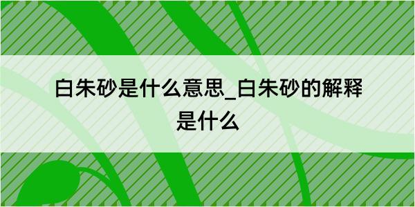 白朱砂是什么意思_白朱砂的解释是什么