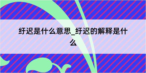 纡迟是什么意思_纡迟的解释是什么